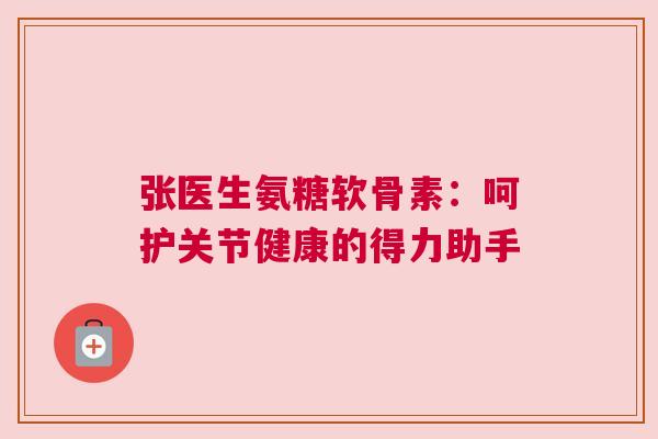 张医生氨糖软骨素：呵护关节健康的得力助手