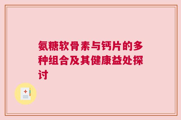 氨糖软骨素与钙片的多种组合及其健康益处探讨