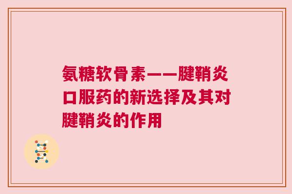氨糖软骨素——腱鞘炎口服药的新选择及其对腱鞘炎的作用