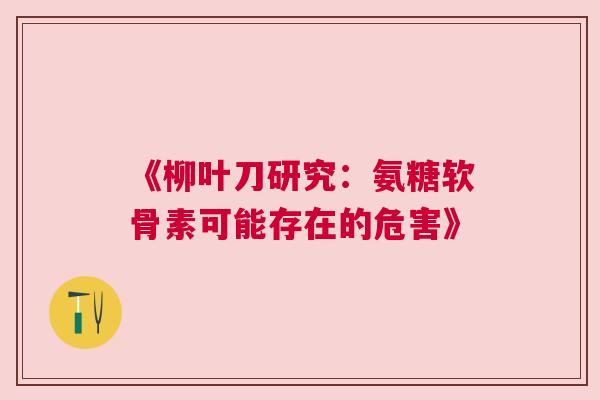 《柳叶刀研究：氨糖软骨素可能存在的危害》