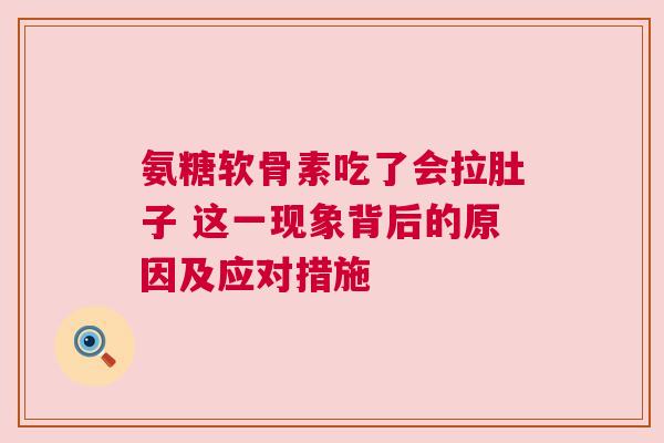 氨糖软骨素吃了会拉肚子 这一现象背后的原因及应对措施