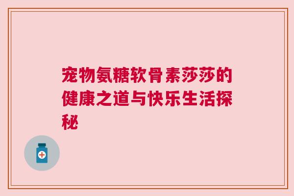 宠物氨糖软骨素莎莎的健康之道与快乐生活探秘