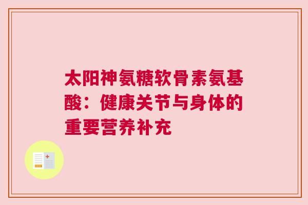 太阳神氨糖软骨素氨基酸：健康关节与身体的重要营养补充
