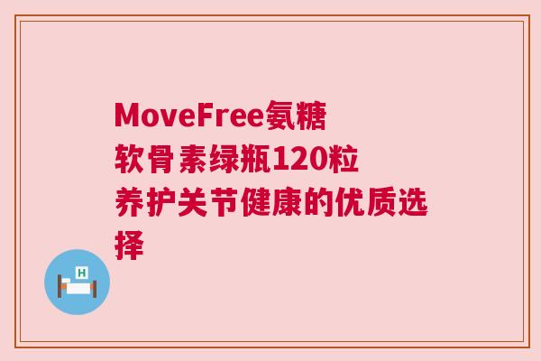MoveFree氨糖软骨素绿瓶120粒 养护关节健康的优质选择