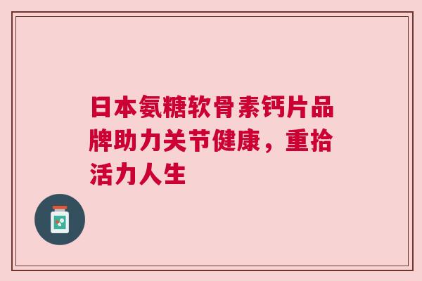 日本氨糖软骨素钙片品牌助力关节健康，重拾活力人生
