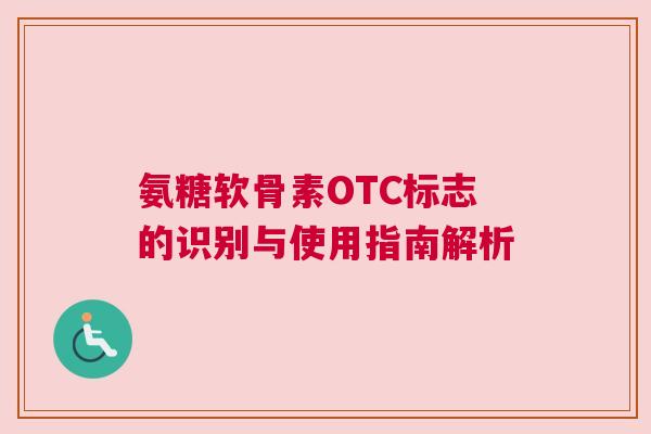 氨糖软骨素OTC标志的识别与使用指南解析