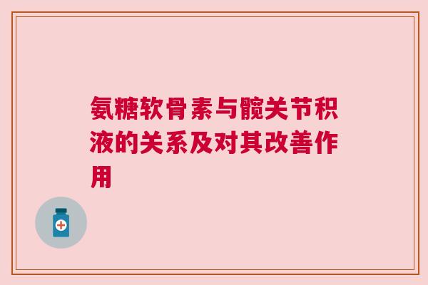 氨糖软骨素与髋关节积液的关系及对其改善作用