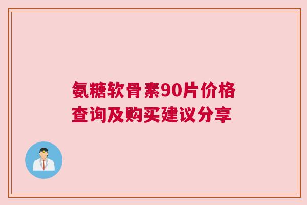 氨糖软骨素90片价格查询及购买建议分享