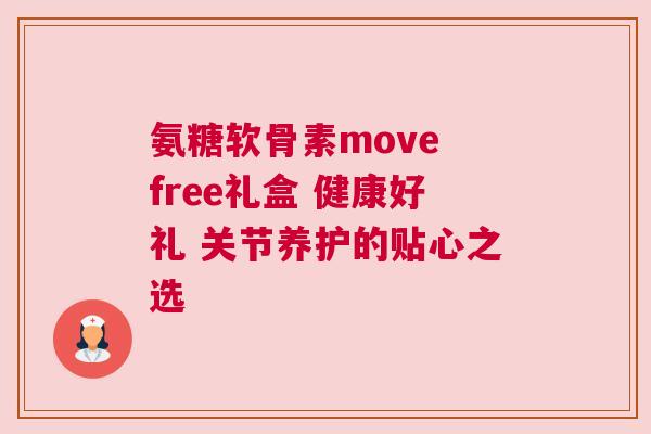 氨糖软骨素move free礼盒 健康好礼 关节养护的贴心之选