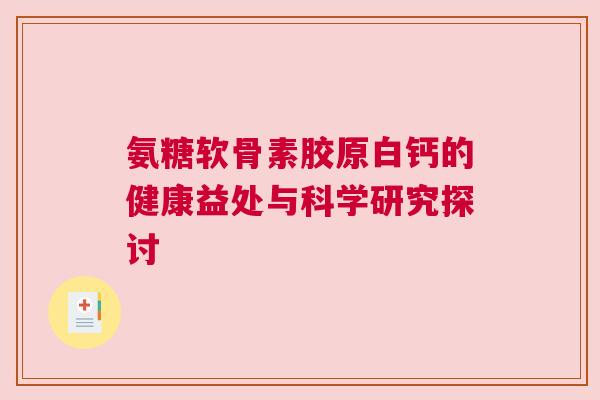 氨糖软骨素胶原白钙的健康益处与科学研究探讨