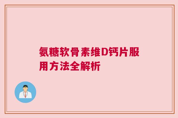 氨糖软骨素维D钙片服用方法全解析