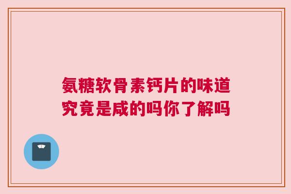 氨糖软骨素钙片的味道究竟是咸的吗你了解吗