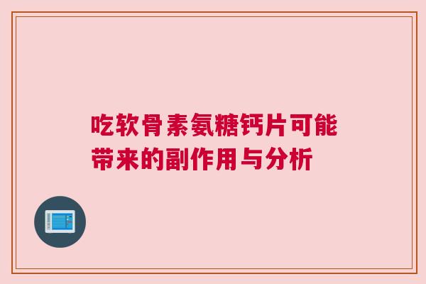 吃软骨素氨糖钙片可能带来的副作用与分析
