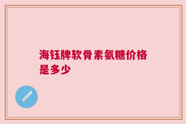 海钰牌软骨素氨糖价格是多少