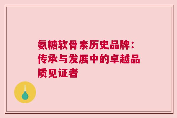 氨糖软骨素历史品牌：传承与发展中的卓越品质见证者