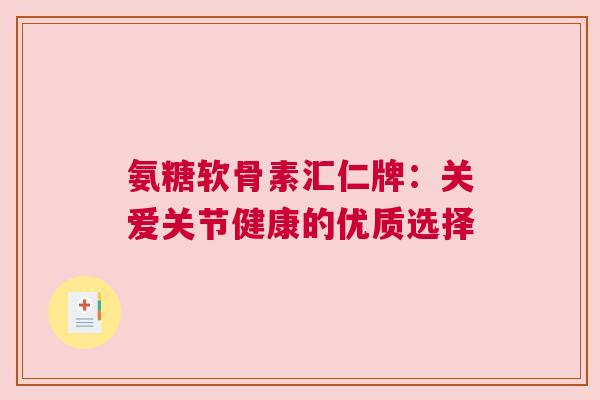 氨糖软骨素汇仁牌：关爱关节健康的优质选择