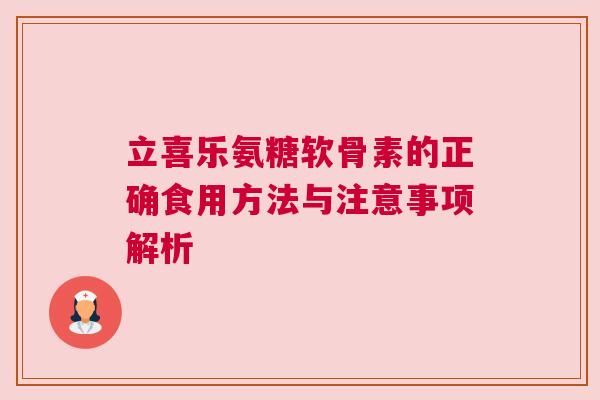 立喜乐氨糖软骨素的正确食用方法与注意事项解析