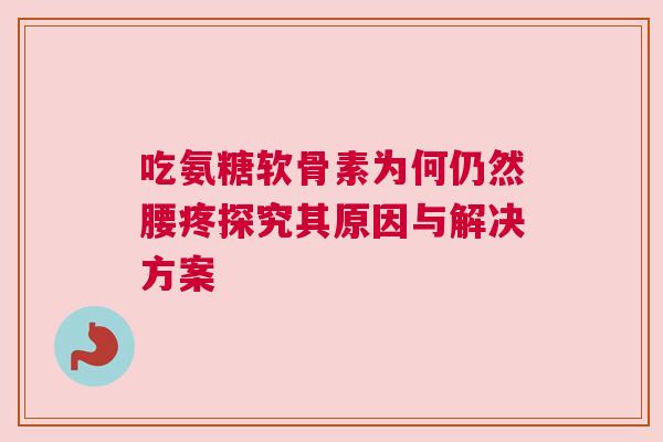 吃氨糖软骨素为何仍然腰疼探究其原因与解决方案