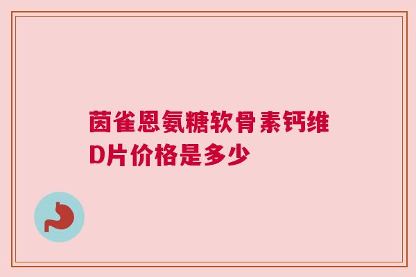 茵雀恩氨糖软骨素钙维D片价格是多少