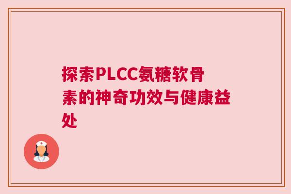 探索PLCC氨糖软骨素的神奇功效与健康益处