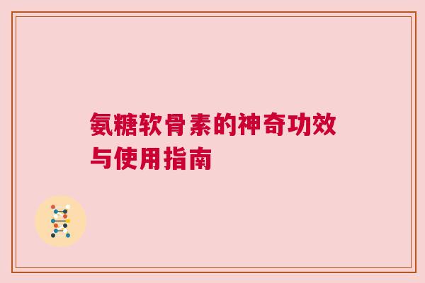 氨糖软骨素的神奇功效与使用指南
