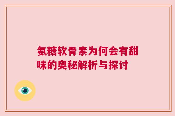 氨糖软骨素为何会有甜味的奥秘解析与探讨