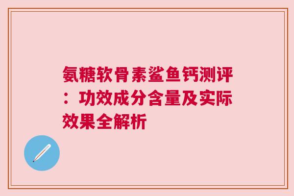 氨糖软骨素鲨鱼钙测评：功效成分含量及实际效果全解析