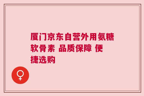 厦门京东自营外用氨糖软骨素 品质保障 便捷选购