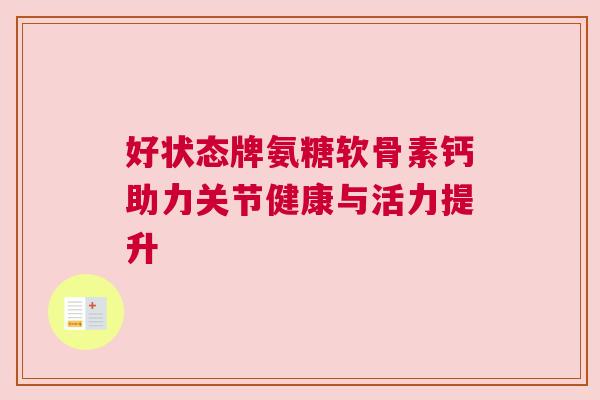 好状态牌氨糖软骨素钙助力关节健康与活力提升