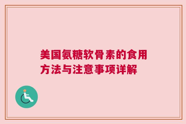 美国氨糖软骨素的食用方法与注意事项详解