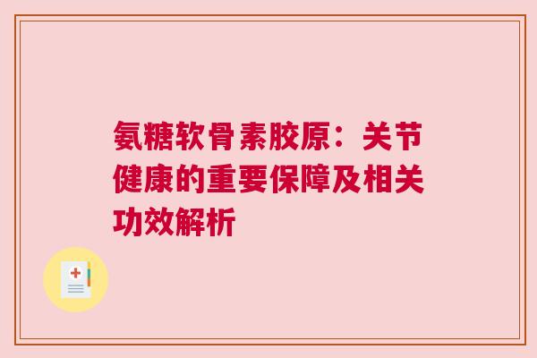 氨糖软骨素胶原：关节健康的重要保障及相关功效解析