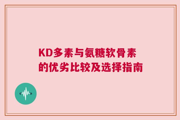 KD多素与氨糖软骨素的优劣比较及选择指南