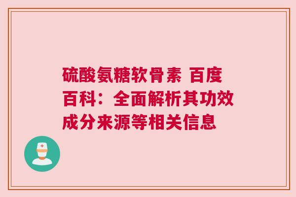 硫酸氨糖软骨素 百度百科：全面解析其功效成分来源等相关信息