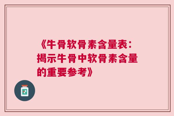《牛骨软骨素含量表:揭示牛骨中软骨素含量的重要参考》 《牛骨软骨素含量表:揭示牛骨中软骨素含量的重要参考》