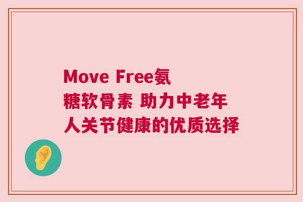 Move Free氨糖软骨素 助力中老年人关节健康的优质选择