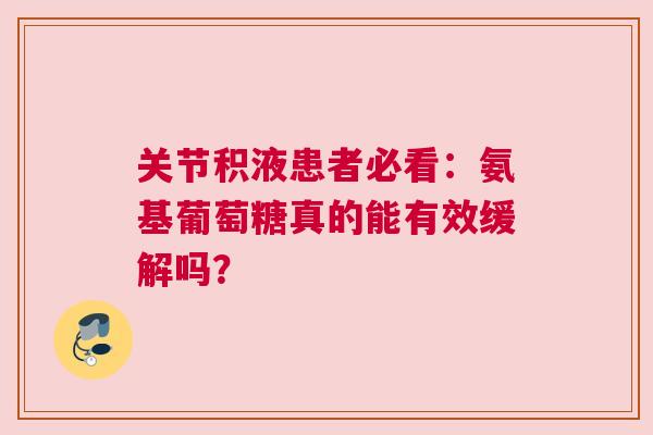 关节积液患者必看：氨基葡萄糖真的能有效缓解吗？