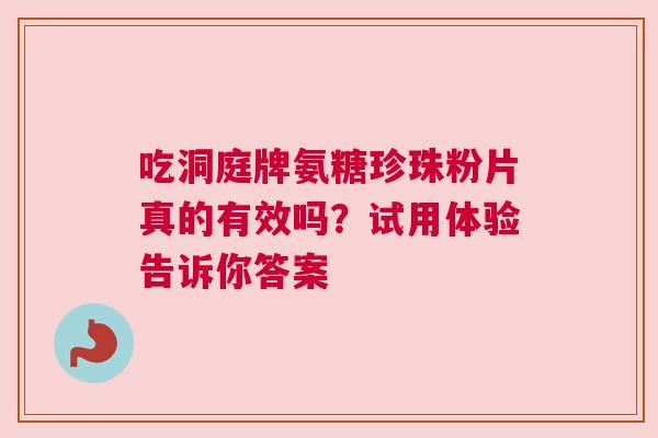 吃洞庭牌氨糖珍珠粉片真的有效吗？试用体验告诉你答案