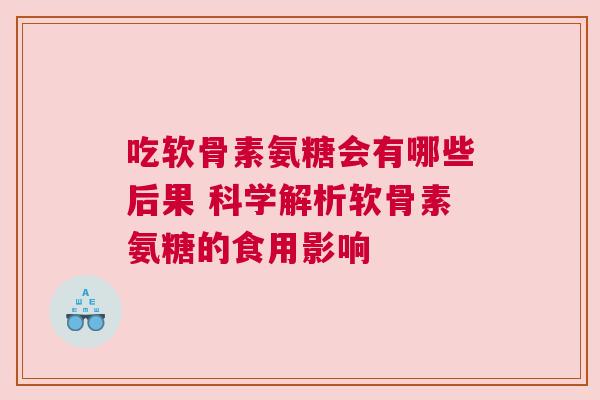 吃软骨素氨糖会有哪些后果 科学解析软骨素氨糖的食用影响