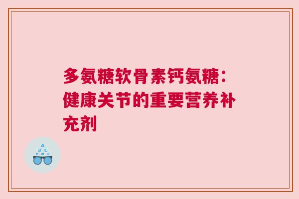 多氨糖软骨素钙氨糖：健康关节的重要营养补充剂