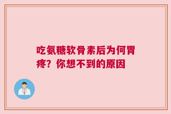 吃氨糖软骨素后为何胃疼？你想不到的原因