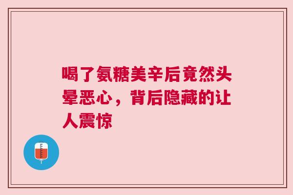 喝了氨糖美辛后竟然头晕恶心,背后隐藏的让人震惊 喝了氨糖美辛后竟然头晕恶心,背后隐藏的让人震惊