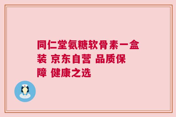 同仁堂氨糖软骨素一盒装 京东自营 品质保障 健康之选