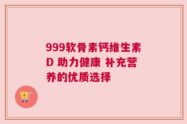 999软骨素钙维生素D 助力健康 补充营养的优质选择