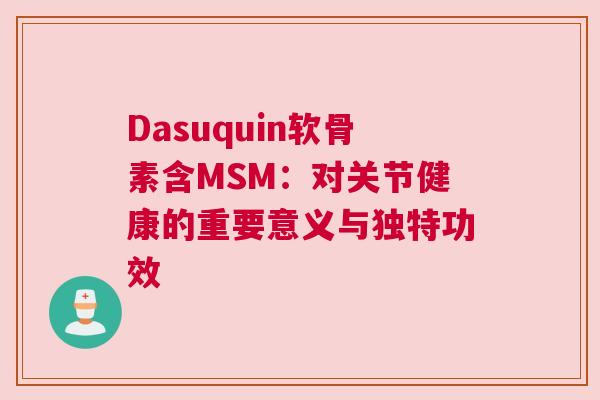 Dasuquin软骨素含MSM：对关节健康的重要意义与独特功效