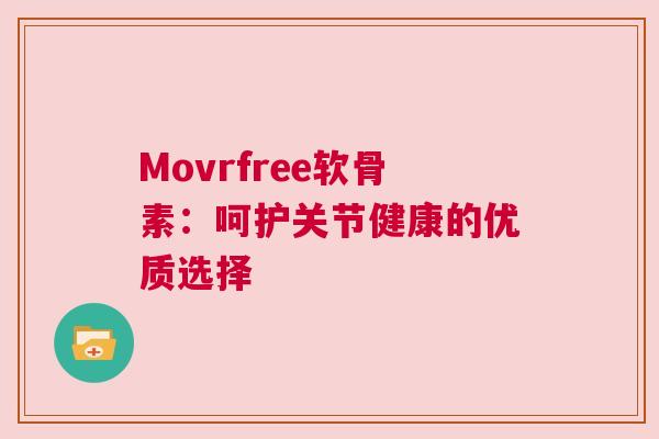 Movrfree软骨素：呵护关节健康的优质选择