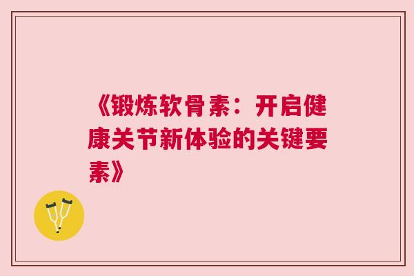 《锻炼软骨素：开启健康关节新体验的关键要素》