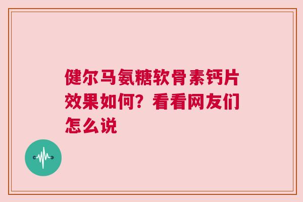 健尔马氨糖软骨素钙片效果如何？看看网友们怎么说
