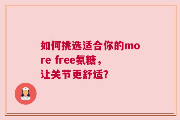 如何挑选适合你的more free氨糖,让关节更舒适? 如何挑选适合你的more free氨糖,让关节更舒适?