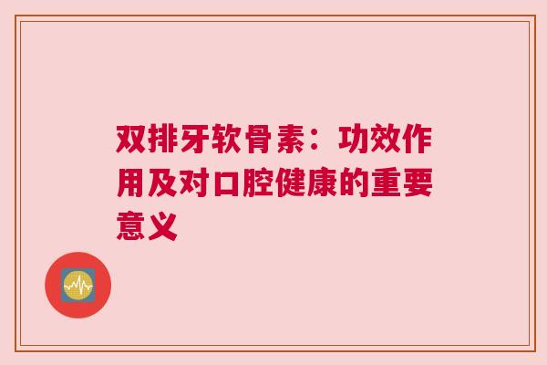 双排牙软骨素：功效作用及对口腔健康的重要意义