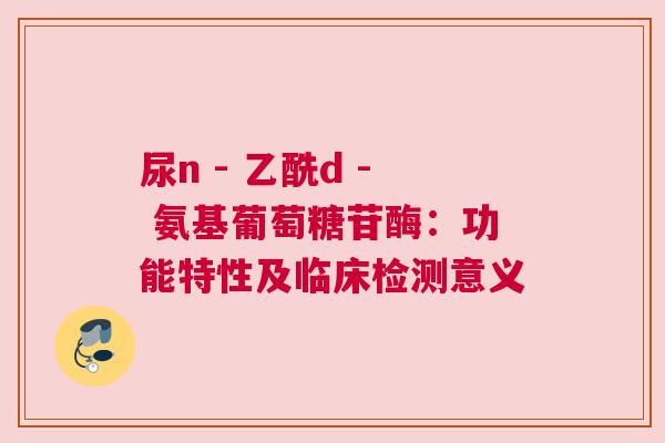 尿n - 乙酰d - 氨基葡萄糖苷酶：功能特性及临床检测意义